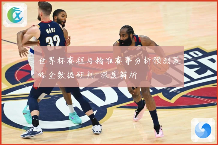 世界杯赛程与精准赛事分析预测策略全数据研判-深度解析