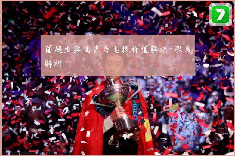 葡超生涯高光与竞技价值解析-深度解析