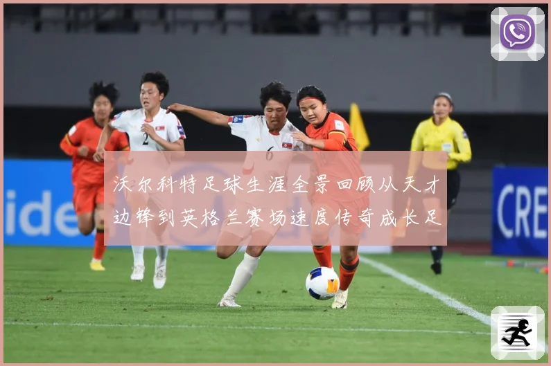 沃尔科特足球生涯全景回顾从天才边锋到英格兰赛场速度传奇成长足迹-深度解析