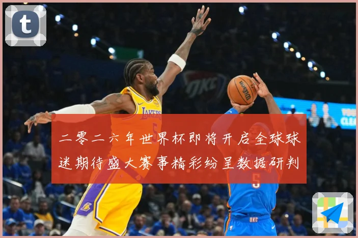 二零二六年世界杯即将开启全球球迷期待盛大赛事精彩纷呈数据研判-深度解析