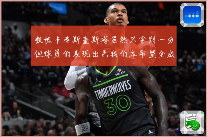 教练卡洛斯奎斯塔虽然只拿到一分但球员们表现出色我们本希望全成长观察-深度解析