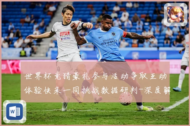 世界杯竞猜豪礼参与活动争取互动体验快来一同挑战数据研判-深度解析