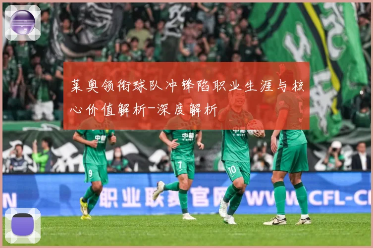 莱奥领衔球队冲锋陷职业生涯与核心价值解析-深度解析