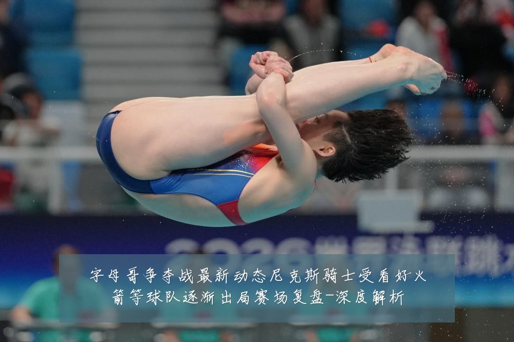 字母哥争夺战最新动态尼克斯骑士受看好火箭等球队逐渐出局赛场复盘-深度解析