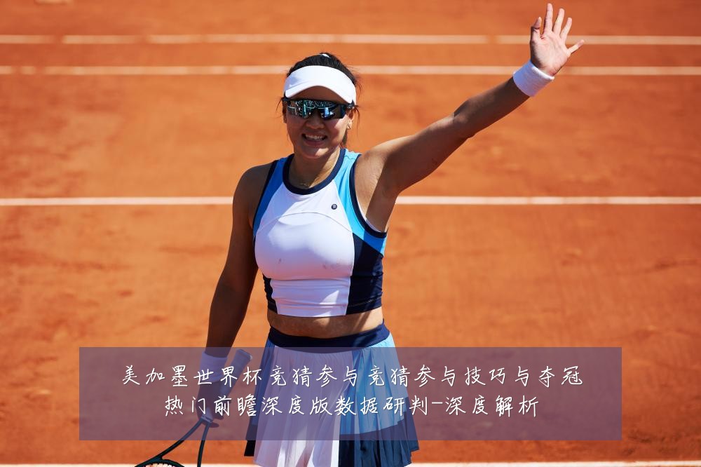 美加墨世界杯竞猜参与竞猜参与技巧与夺冠热门前瞻深度版数据研判-深度解析