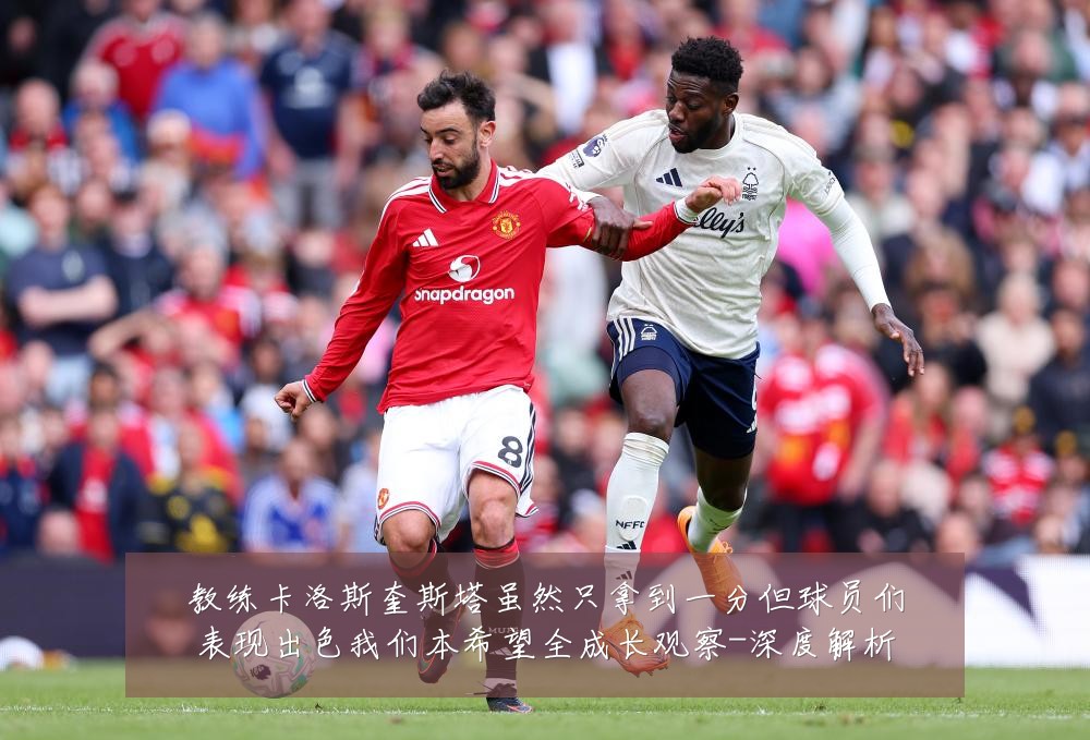 教练卡洛斯奎斯塔虽然只拿到一分但球员们表现出色我们本希望全成长观察-深度解析