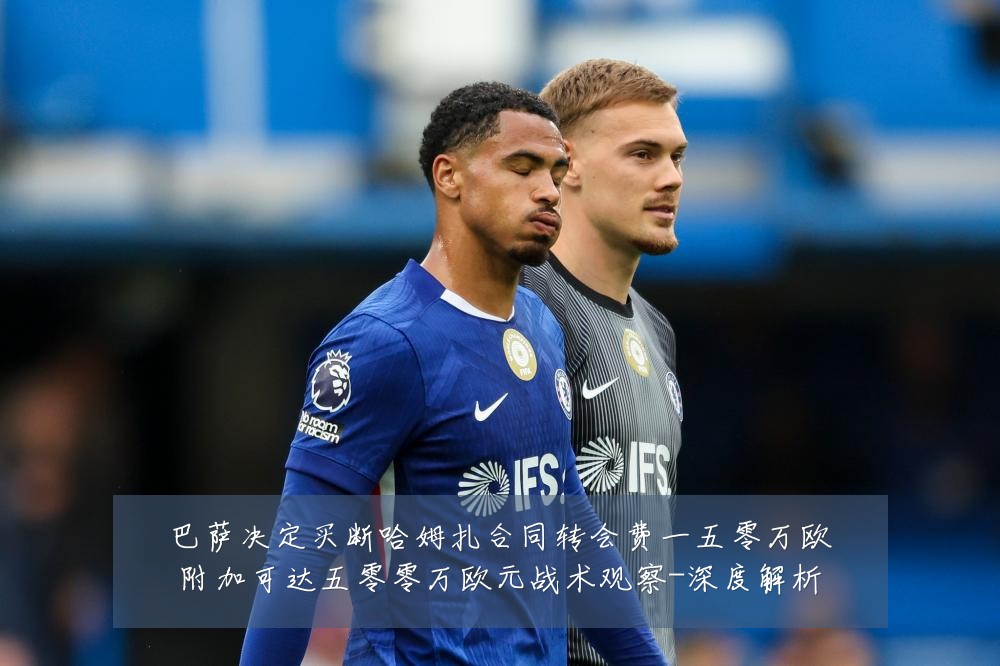 巴萨决定买断哈姆扎合同转会费一五零万欧附加可达五零零万欧元战术观察-深度解析