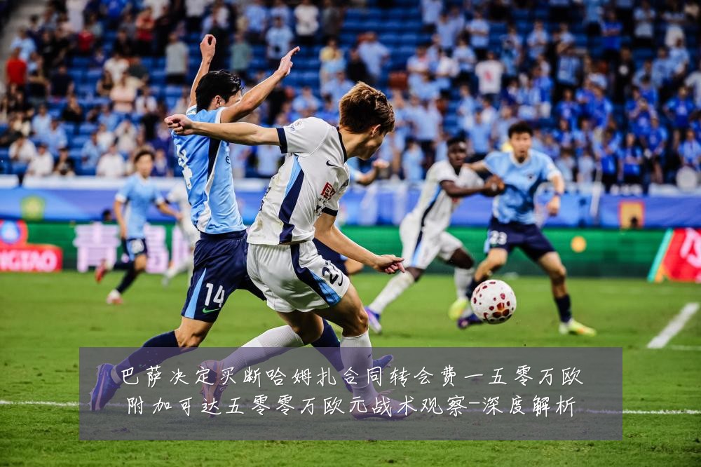 巴萨决定买断哈姆扎合同转会费一五零万欧附加可达五零零万欧元战术观察-深度解析