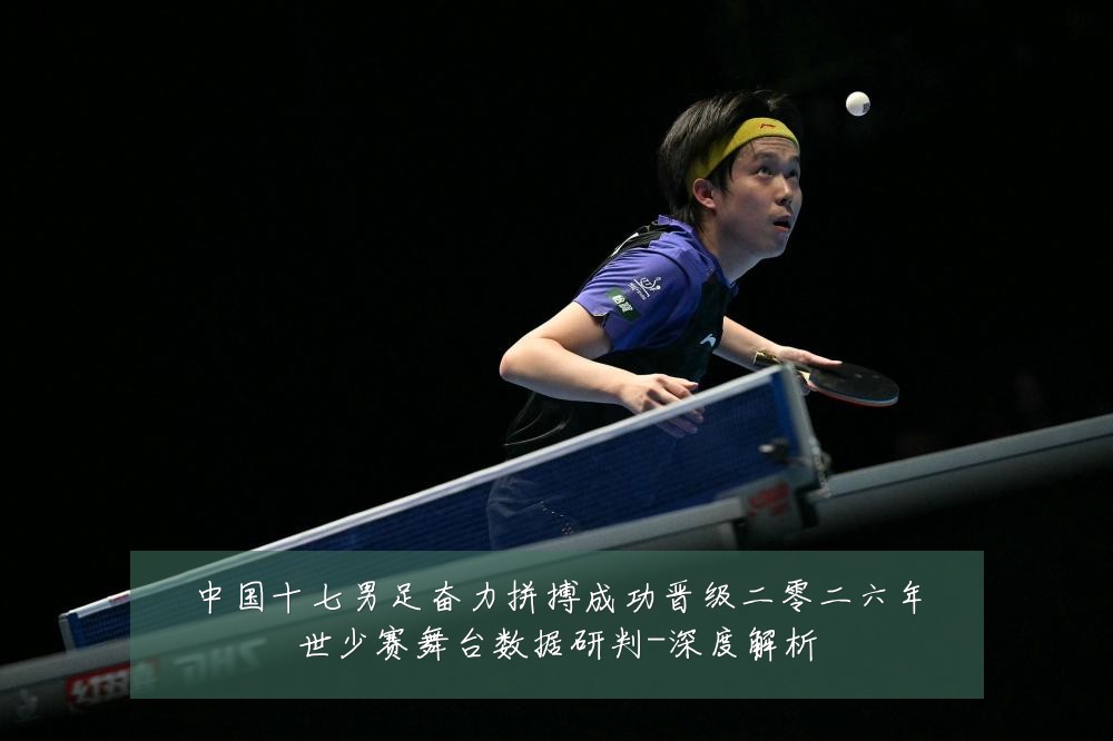中国十七男足奋力拼搏成功晋级二零二六年世少赛舞台数据研判-深度解析